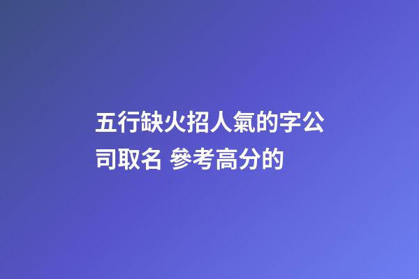五行缺火招人氣的字公司取名 參考高分的-第1張-公司起名-玄機派